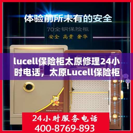 lucell保险柜太原修理24小时电话，太原Lucell保险柜紧急修理服务热线全天候开启