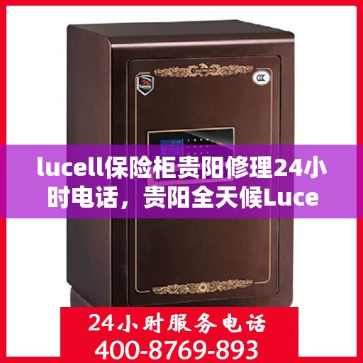 lucell保险柜贵阳修理24小时电话，贵阳全天候Lucell保险柜维修服务热线