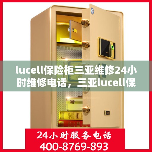 lucell保险柜三亚维修24小时维修电话，三亚lucell保险柜紧急维修热线，全天候服务保障您的安全锁事无忧