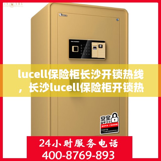 lucell保险柜长沙开锁热线，长沙lucell保险柜开锁热线全攻略