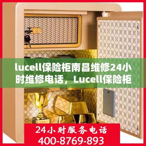 lucell保险柜南昌维修24小时维修电话，Lucell保险柜南昌专业维修服务，全天候24小时维修电话为您解答疑难