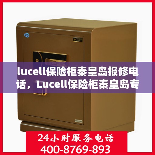 lucell保险柜秦皇岛报修电话，Lucell保险柜秦皇岛专业报修热线
