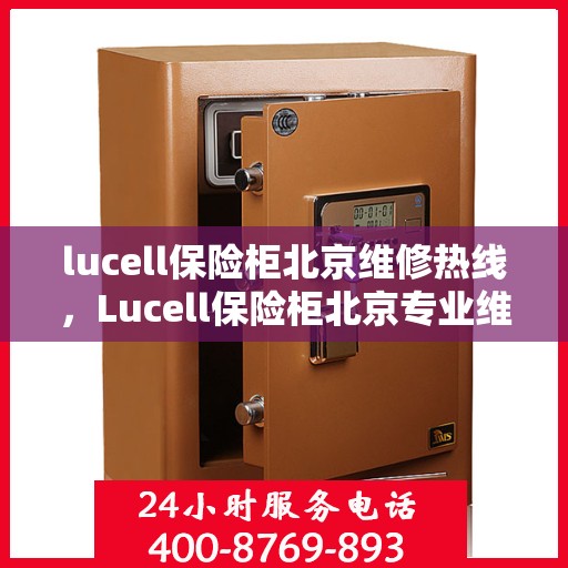 lucell保险柜北京维修热线，Lucell保险柜北京专业维修服务热线