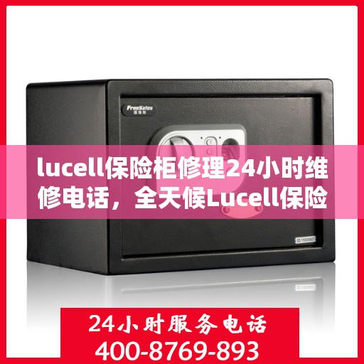 lucell保险柜修理24小时维修电话，全天候Lucell保险柜维修服务热线，专业修理团队随时待命！