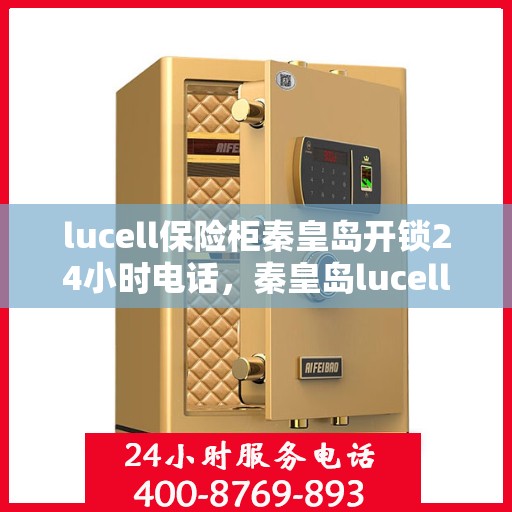 lucell保险柜秦皇岛开锁24小时电话，秦皇岛lucell保险柜开锁紧急热线，全天候服务电话公布