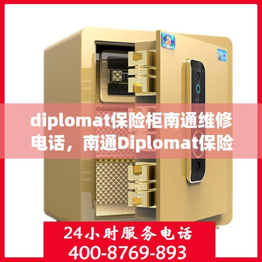 diplomat保险柜南通维修电话，南通Diplomat保险柜专业维修服务热线