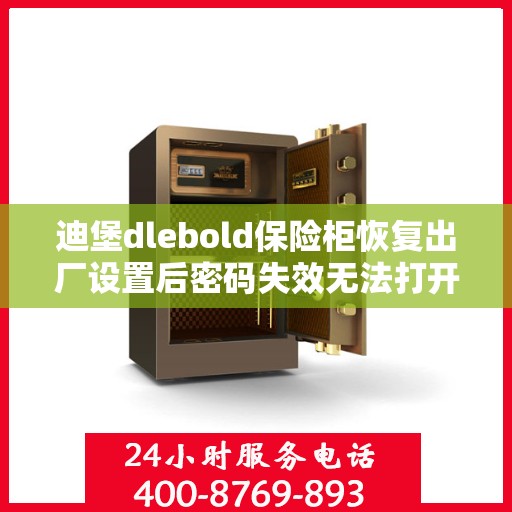 迪堡dlebold保险柜恢复出厂设置后密码失效无法打开？，迪堡dlebold保险柜重置后密码失效打不开，如何解决？