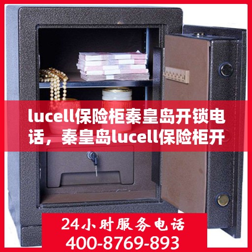 lucell保险柜秦皇岛开锁电话，秦皇岛lucell保险柜开锁服务热线