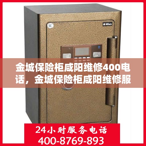 金城保险柜咸阳维修400电话，金城保险柜咸阳维修服务热线400专业快速响应
