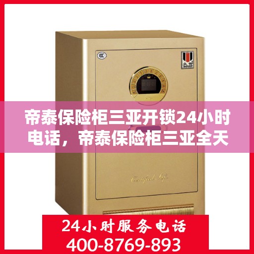 帝泰保险柜三亚开锁24小时电话，帝泰保险柜三亚全天候开锁服务热线