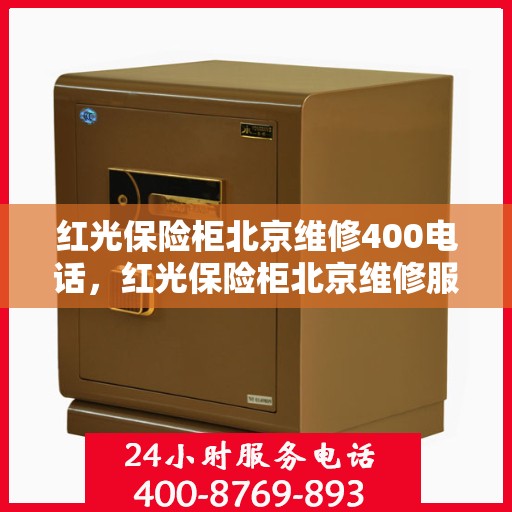 红光保险柜北京维修400电话，红光保险柜北京维修服务热线400专业解答，快速响应！