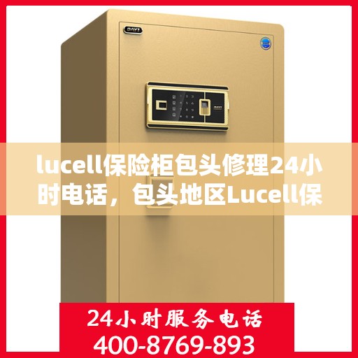 lucell保险柜包头修理24小时电话，包头地区Lucell保险柜紧急维修服务热线全天候响应