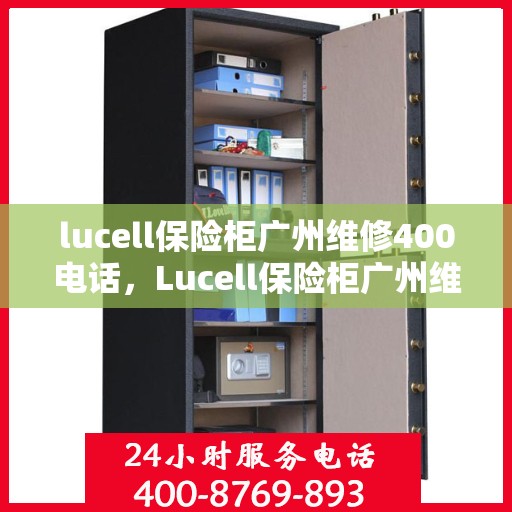 lucell保险柜广州维修400电话，Lucell保险柜广州维修服务热线400专业团队为您解答
