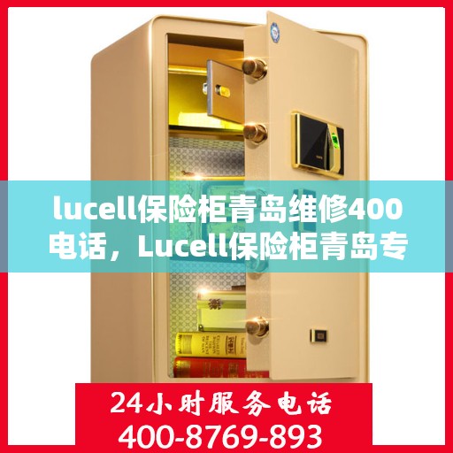 lucell保险柜青岛维修400电话，Lucell保险柜青岛专业维修服务热线400电话，快速响应您的需求！