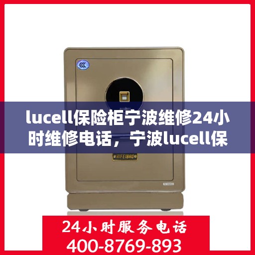 lucell保险柜宁波维修24小时维修电话，宁波lucell保险柜维修热线，全天候专业维修服务24小时电话