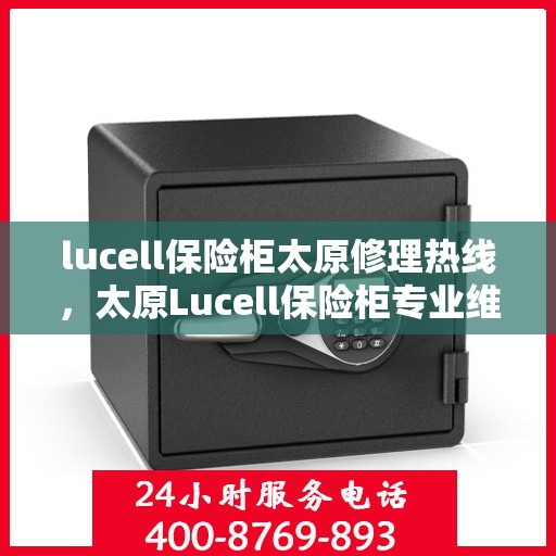 lucell保险柜太原修理热线，太原Lucell保险柜专业维修热线，快速解决您的安全存储问题