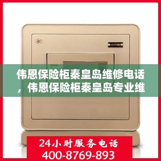 伟恩保险柜秦皇岛维修电话，伟恩保险柜秦皇岛专业维修服务热线