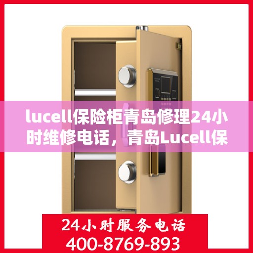 lucell保险柜青岛修理24小时维修电话，青岛Lucell保险柜快速维修服务，全天候24小时专业维修电话