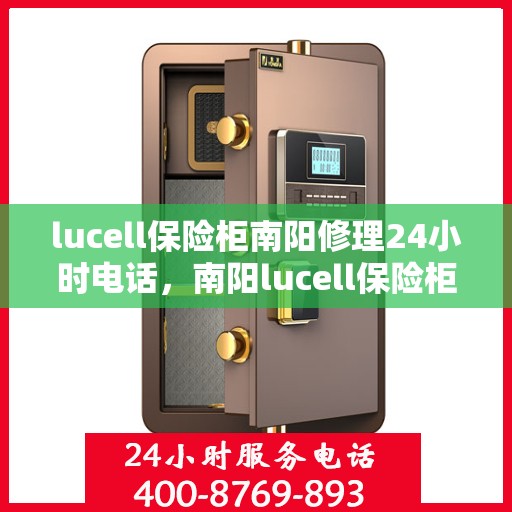 lucell保险柜南阳修理24小时电话，南阳lucell保险柜紧急修理服务热线全天候开启