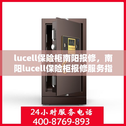 lucell保险柜南阳报修，南阳lucell保险柜报修服务指南