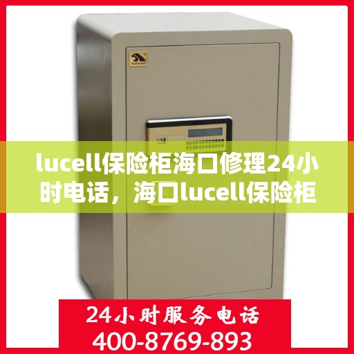 lucell保险柜海口修理24小时电话，海口lucell保险柜紧急修理服务热线全天候响应