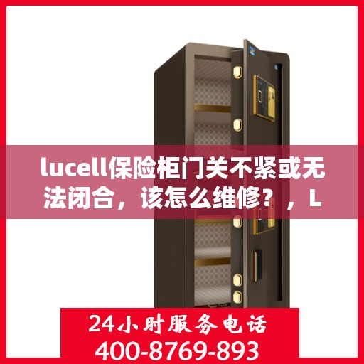 lucell保险柜门关不紧或无法闭合，该怎么维修？，Lucell保险柜门关不紧或无法闭合的维修方法解析