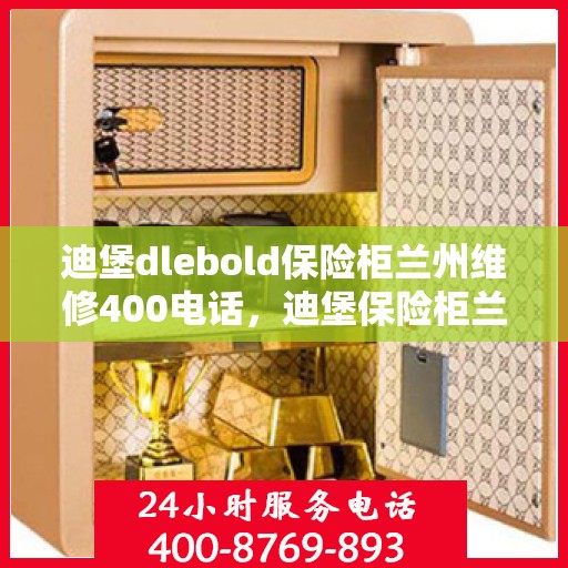 迪堡dlebold保险柜兰州维修400电话，迪堡保险柜兰州维修服务热线400专业解答，安全无忧保障！