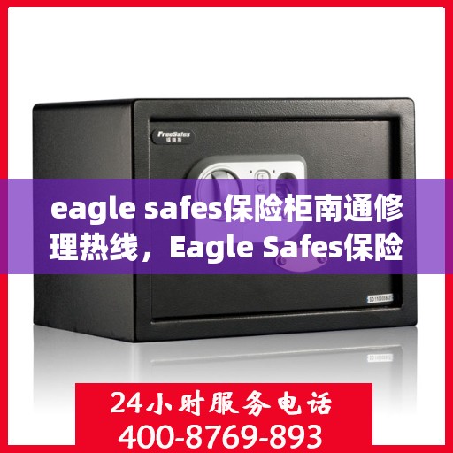 eagle safes保险柜南通修理热线，Eagle Safes保险柜南通专业维修服务热线