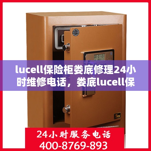 lucell保险柜娄底修理24小时维修电话，娄底lucell保险柜紧急维修服务热线全天候响应