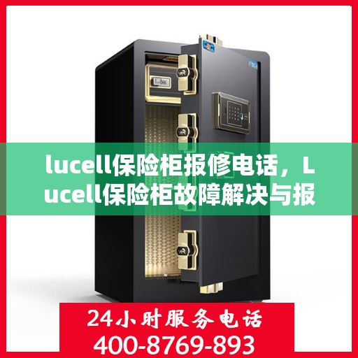 lucell保险柜报修电话，Lucell保险柜故障解决与报修热线
