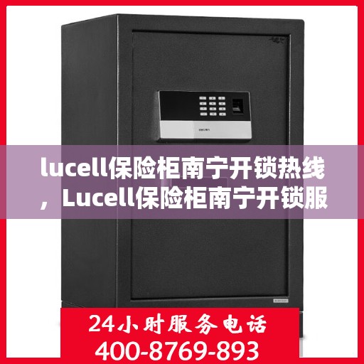lucell保险柜南宁开锁热线，Lucell保险柜南宁开锁服务热线全攻略