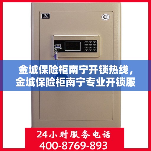 金城保险柜南宁开锁热线，金城保险柜南宁专业开锁服务热线