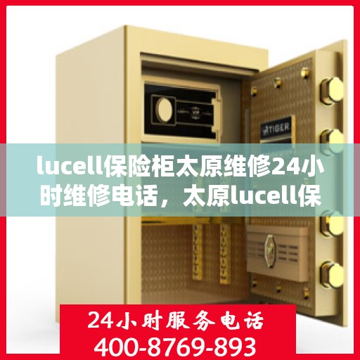 lucell保险柜太原维修24小时维修电话，太原lucell保险柜紧急维修热线，全天候服务保障，专业快速响应您的需求！