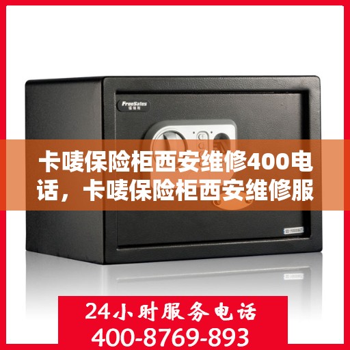 卡唛保险柜西安维修400电话，卡唛保险柜西安维修服务热线400专业快速响应