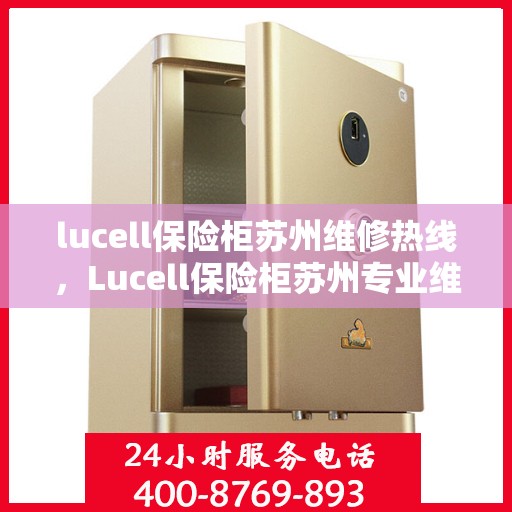 lucell保险柜苏州维修热线，Lucell保险柜苏州专业维修服务热线