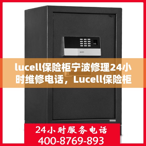 lucell保险柜宁波修理24小时维修电话，Lucell保险柜宁波快速响应，24小时专业维修电话