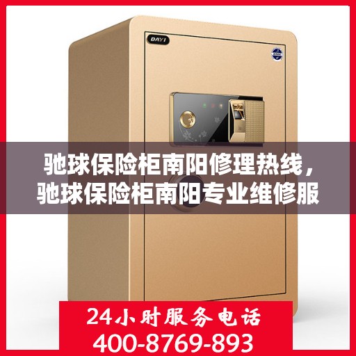 驰球保险柜南阳修理热线，驰球保险柜南阳专业维修服务热线，快速响应您的修理需求
