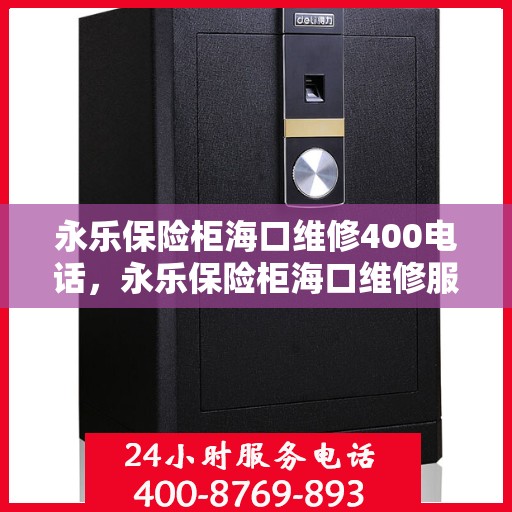 永乐保险柜海口维修400电话，永乐保险柜海口维修服务热线400专业解答