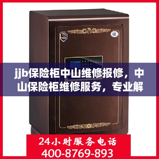 jjb保险柜中山维修报修，中山保险柜维修服务，专业解决jjb保险柜报修问题