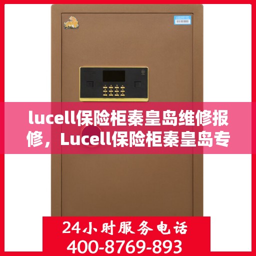 lucell保险柜秦皇岛维修报修，Lucell保险柜秦皇岛专业维修报修服务