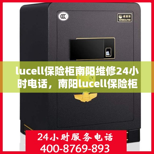 lucell保险柜南阳维修24小时电话，南阳lucell保险柜维修热线，全天候服务保障，专业维修团队24小时竭诚为您服务