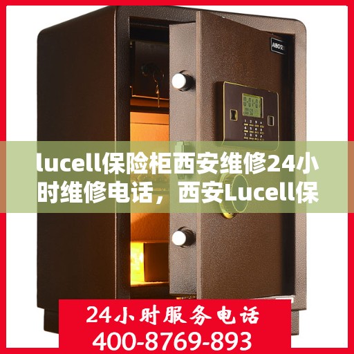 lucell保险柜西安维修24小时维修电话，西安Lucell保险柜24小时专业维修服务热线