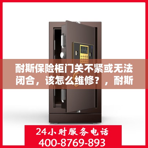 耐斯保险柜门关不紧或无法闭合，该怎么维修？，耐斯保险柜门关不紧或无法闭合的维修指南