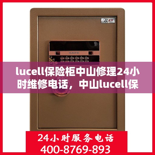 lucell保险柜中山修理24小时维修电话，中山lucell保险柜紧急维修热线，全天候服务24小时电话支持