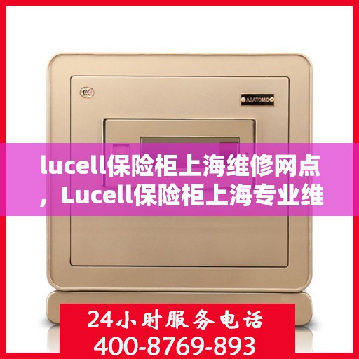 lucell保险柜上海维修网点，Lucell保险柜上海专业维修服务网点解析