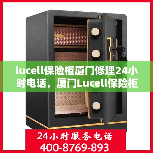lucell保险柜厦门修理24小时电话，厦门Lucell保险柜24小时专业维修服务热线