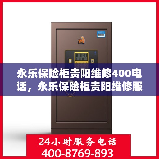 永乐保险柜贵阳维修400电话，永乐保险柜贵阳维修服务热线400专业快速响应