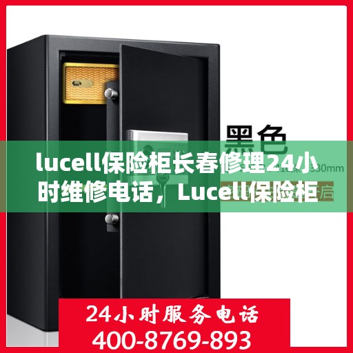 lucell保险柜长春修理24小时维修电话，Lucell保险柜长春紧急维修服务，全天候专业修理电话