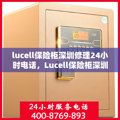 lucell保险柜深圳修理24小时电话，Lucell保险柜深圳24小时专业维修服务热线