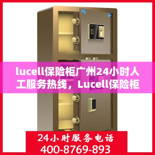 lucell保险柜广州24小时人工服务热线，Lucell保险柜广州全天候人工服务热线，专业解答您的安全与信任问题